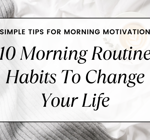 10 Morning Routine Habits To Change Your Life