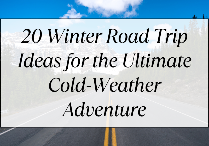 20 Winter Road Trip Ideas for the Ultimate Cold-Weather Adventure