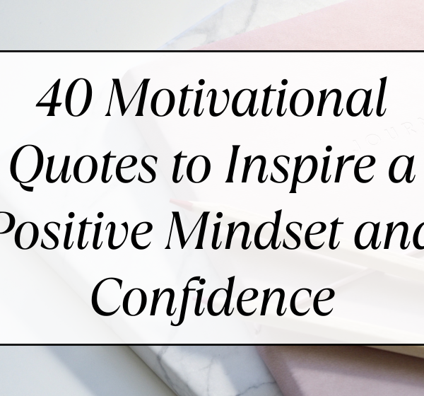 40 Motivational Quotes to Inspire a Positive Mindset and Confidence