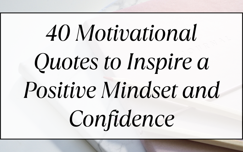 40 Motivational Quotes to Inspire a Positive Mindset and Confidence