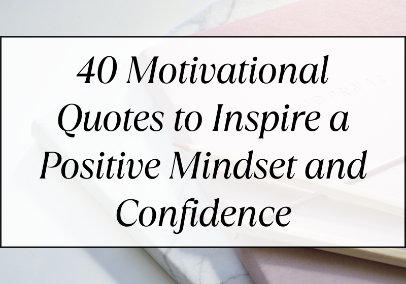 40 Motivational Quotes to Inspire a Positive Mindset and Confidence