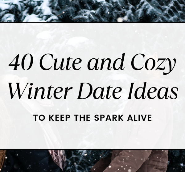 40 Cute and Cozy Winter Date Ideas to Keep the Spark Alive