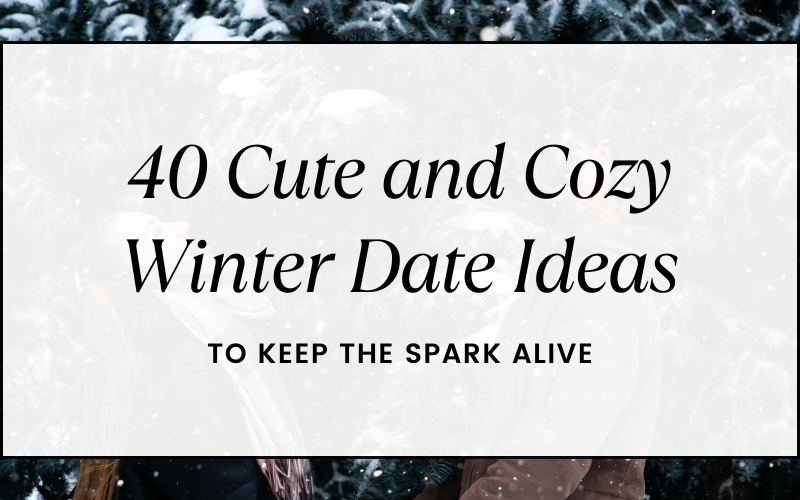 40 Cute and Cozy Winter Date Ideas To Keep The Spark Alive